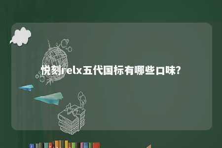 悦刻relx五代国标有哪些口味？ 